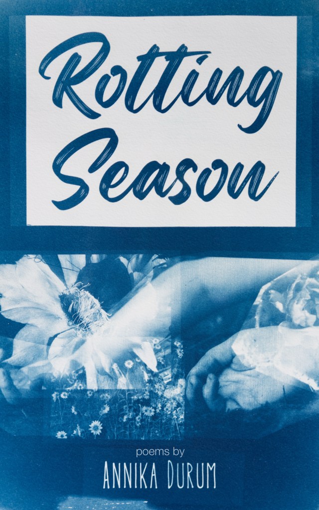 A book cover with a cyanotype collage of flowers overlaying resting hands, with the cover text "Rotting Season" and "poetry by Annika Durum"